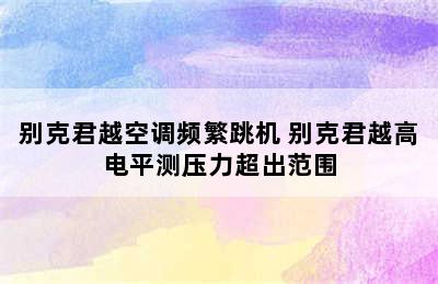 别克君越空调频繁跳机 别克君越高电平测压力超出范围